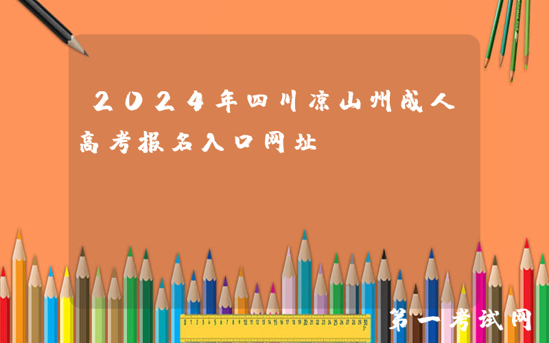 2024年四川凉山州成人高考报名入口网址：https://lszczwb.zk789.cn/