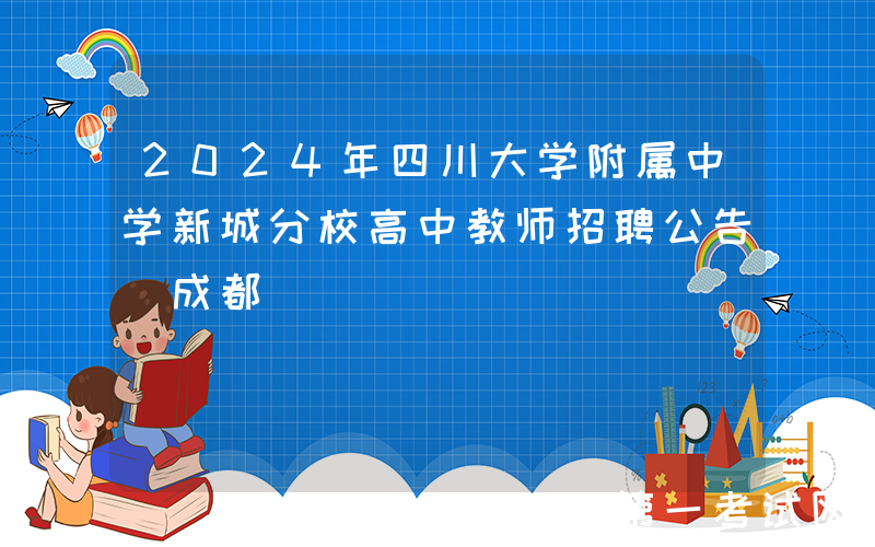 2024年四川大学附属中学新城分校高中教师招聘公告（成都）