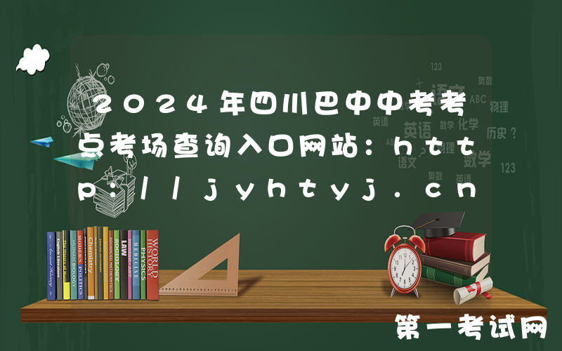 2024年四川巴中中考考点考场查询入口网站：http://jyhtyj.cnbz.gov.cn/