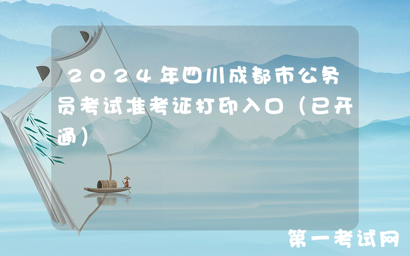2024年四川成都市公务员考试准考证打印入口（已开通）