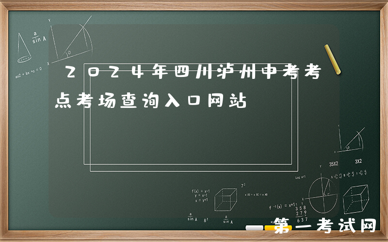 2024年四川泸州中考考点考场查询入口网站：https://jyj.luzhou.gov.cn/