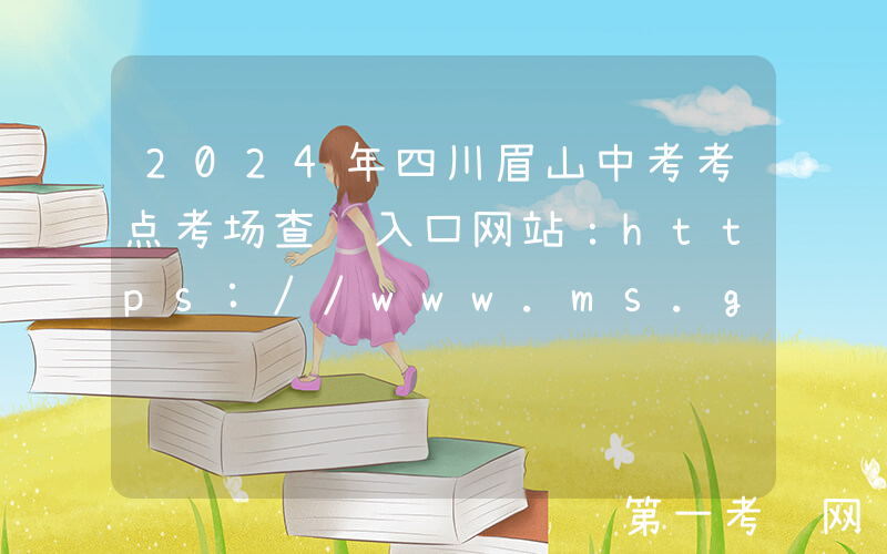 2024年四川眉山中考考点考场查询入口网站：https://www.ms.gov.cn/