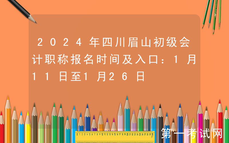 2024年四川眉山初级会计职称报名时间及入口：1月11日至1月26日