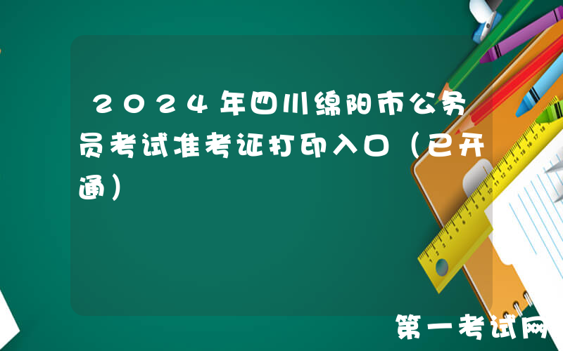 2024年四川绵阳市公务员考试准考证打印入口（已开通）