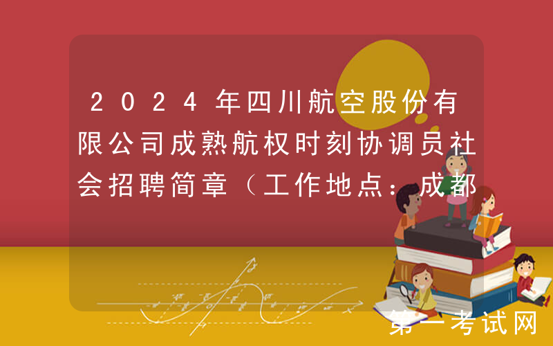 2024年四川航空股份有限公司成熟航权时刻协调员社会招聘简章（工作地点：成都）
