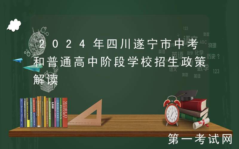 2024年四川遂宁市中考和普通高中阶段学校招生政策解读