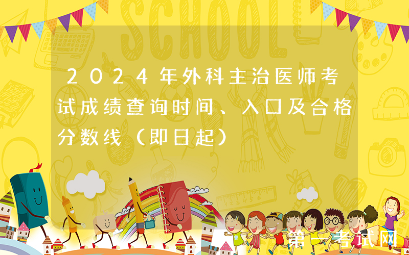 2024年外科主治医师考试成绩查询时间、入口及合格分数线（即日起）