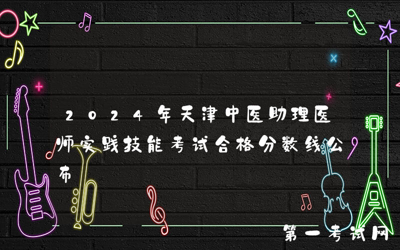 2024年天津中医助理医师实践技能考试合格分数线公布