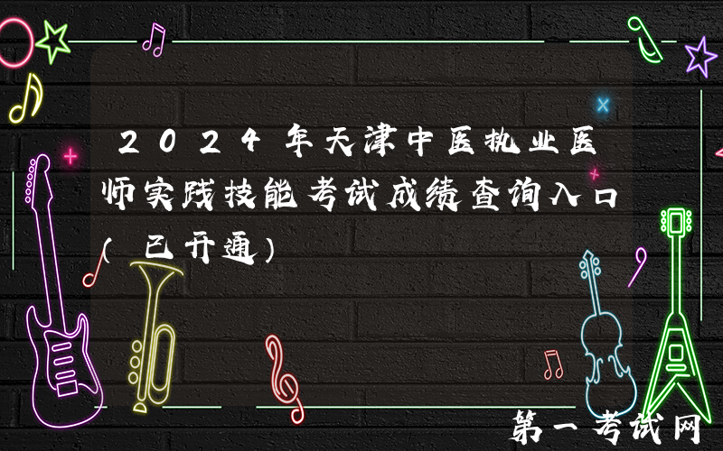2024年天津中医执业医师实践技能考试成绩查询入口（已开通）