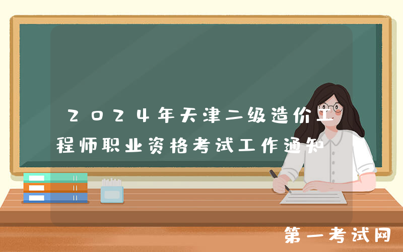 2024年天津二级造价工程师职业资格考试工作通知
