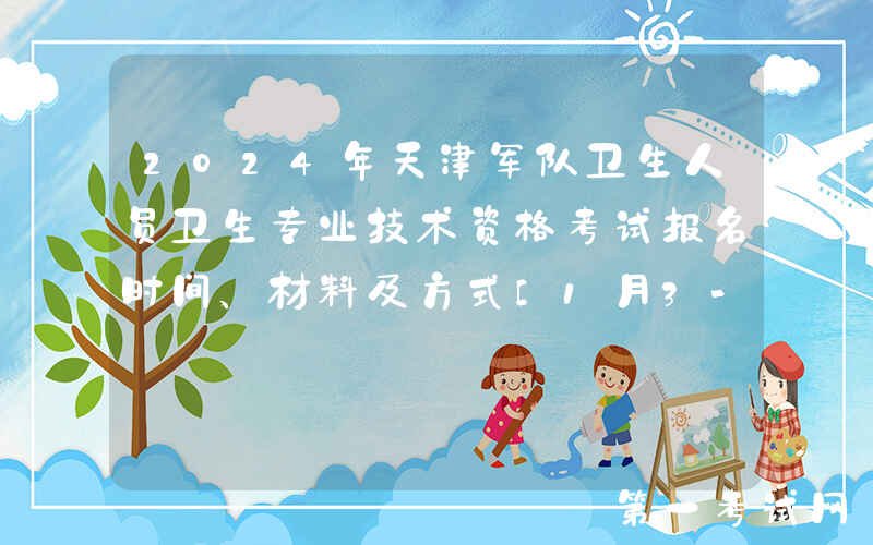 2024年天津军队卫生人员卫生专业技术资格考试报名时间、材料及方式[1月3-9日]