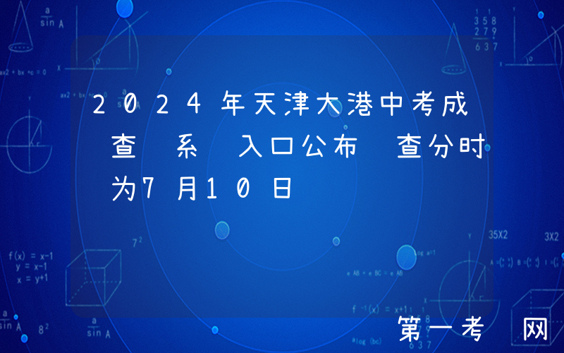 2024年天津大港中考成绩查询系统入口公布 查分时间为7月10日