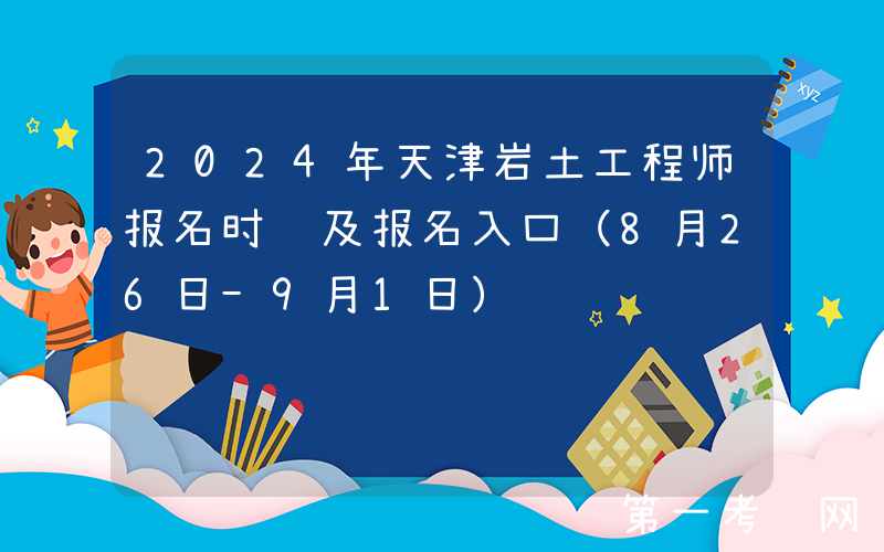 2024年天津岩土工程师报名时间及报名入口（8月26日-9月1日）