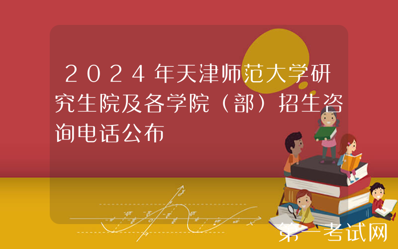 2024年天津师范大学研究生院及各学院（部）招生咨询电话公布