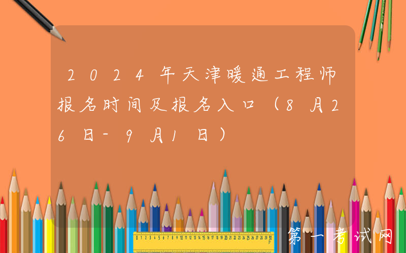 2024年天津暖通工程师报名时间及报名入口（8月26日-9月1日）
