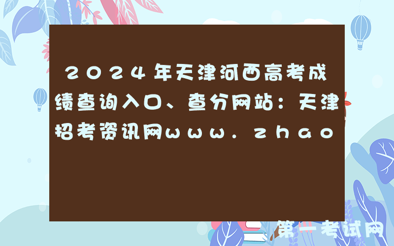 2024年天津河西高考成绩查询入口、查分网站：天津招考资讯网www.zhaokao.net