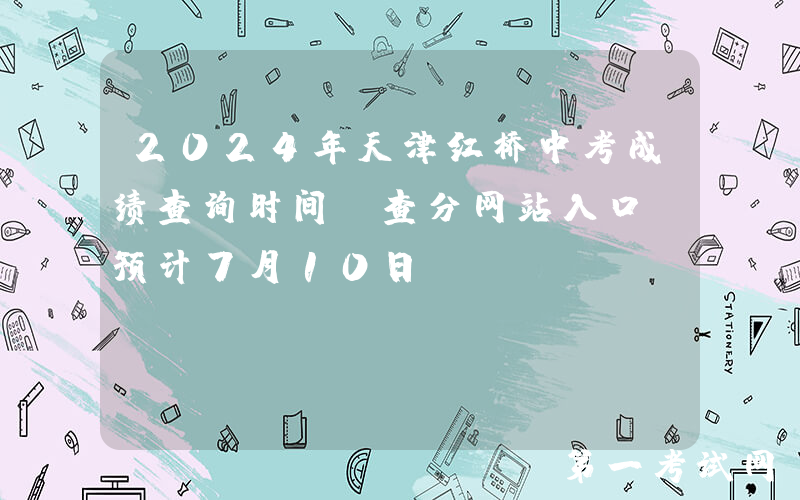2024年天津红桥中考成绩查询时间及查分网站入口（预计7月10日）