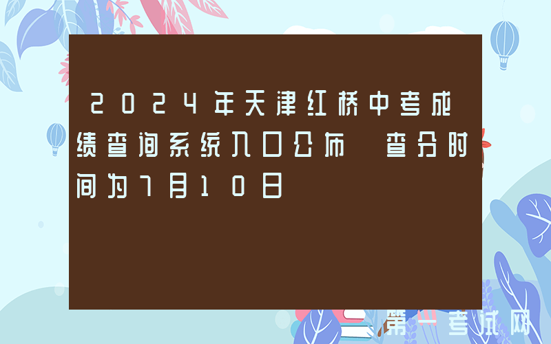 2024年天津红桥中考成绩查询系统入口公布 查分时间为7月10日