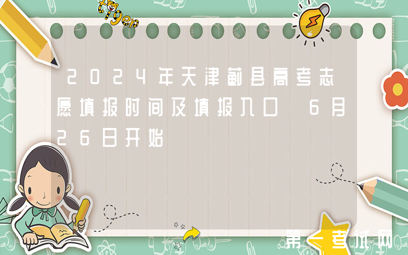 2024年天津蓟县高考志愿填报时间及填报入口 6月26日开始