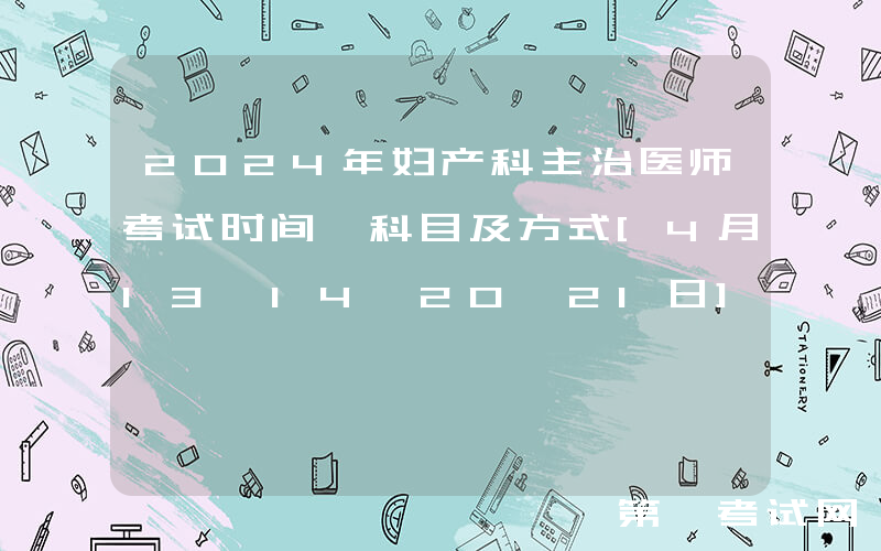 2024年妇产科主治医师考试时间、科目及方式[4月13、14、20、21日]