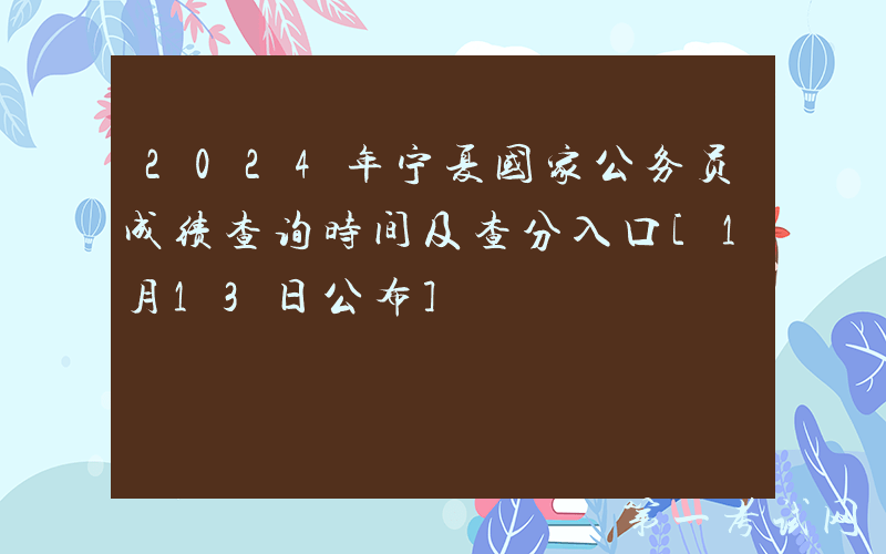 2024年宁夏国家公务员成绩查询时间及查分入口[1月13日公布]