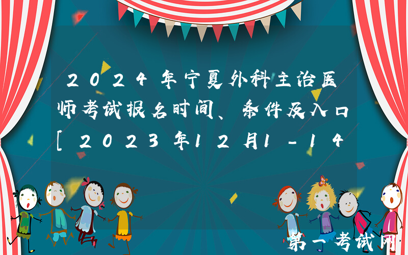 2024年宁夏外科主治医师考试报名时间、条件及入口[2023年12月1-14日网上预报名]