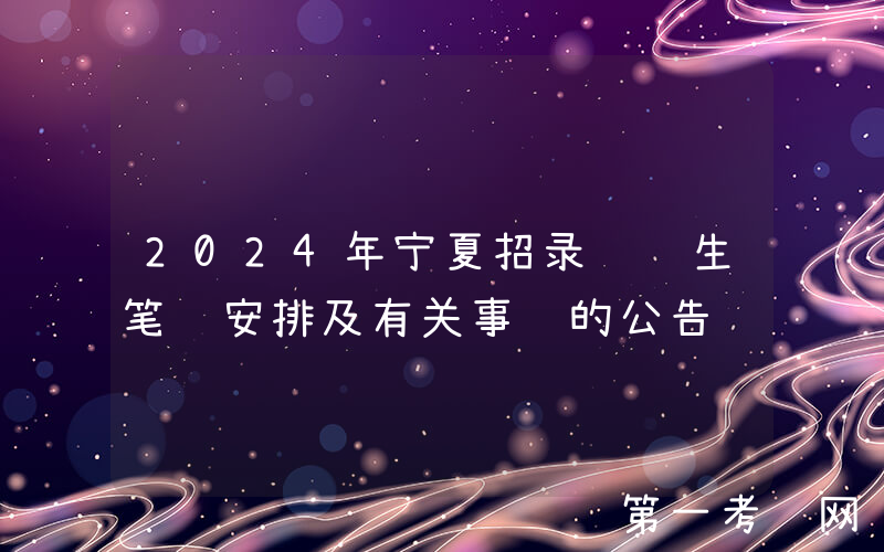 2024年宁夏招录选调生笔试安排及有关事项的公告