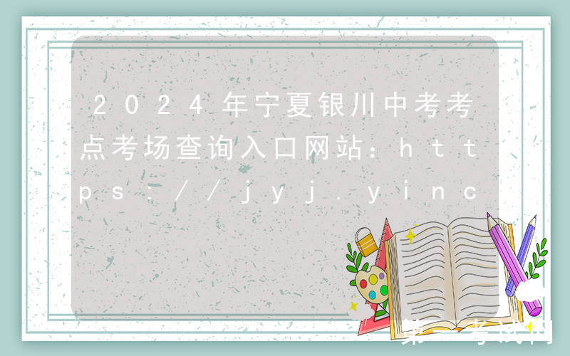 2024年宁夏银川中考考点考场查询入口网站：https://jyj.yinchuan.gov.cn/
