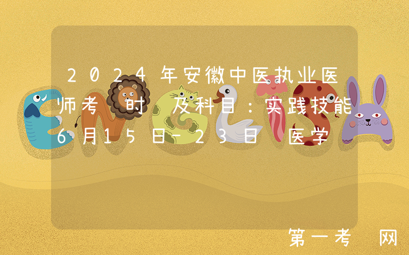 2024年安徽中医执业医师考试时间及科目：实践技能6月15日-23日 医学综合8月16日-18日
