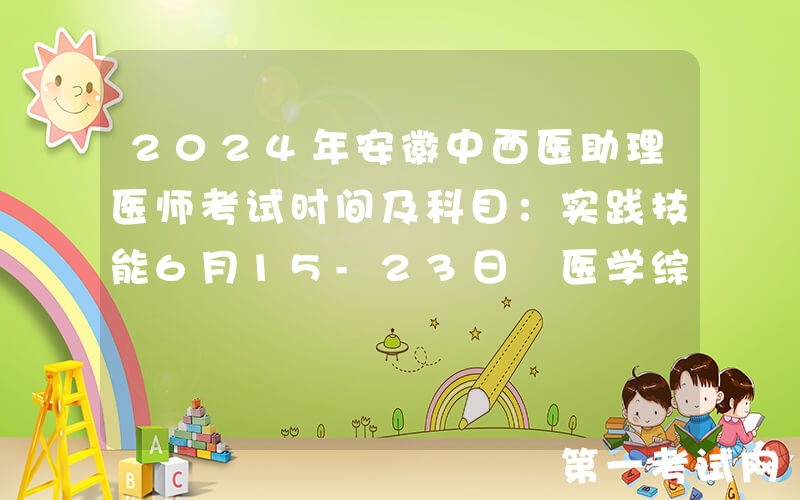 2024年安徽中西医助理医师考试时间及科目：实践技能6月15-23日 医学综合8月17日