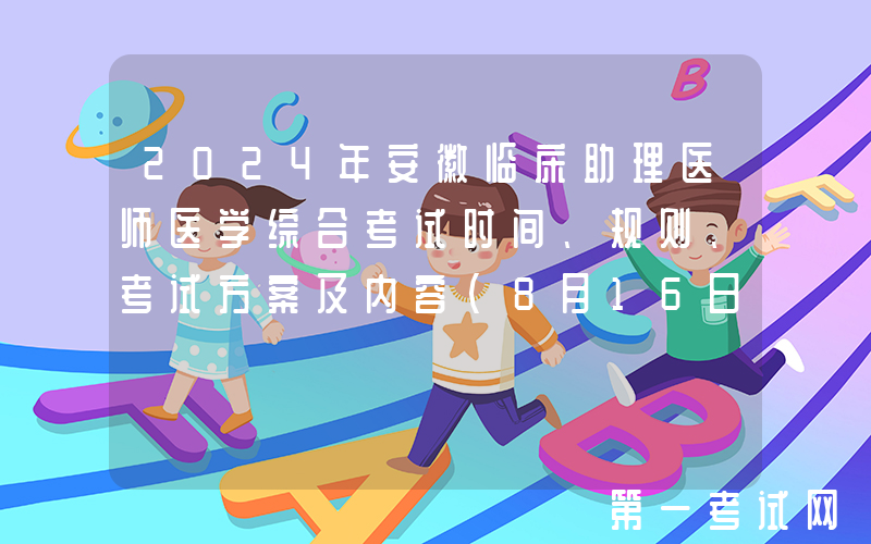 2024年安徽临床助理医师医学综合考试时间、规则、考试方案及内容（8月16日）