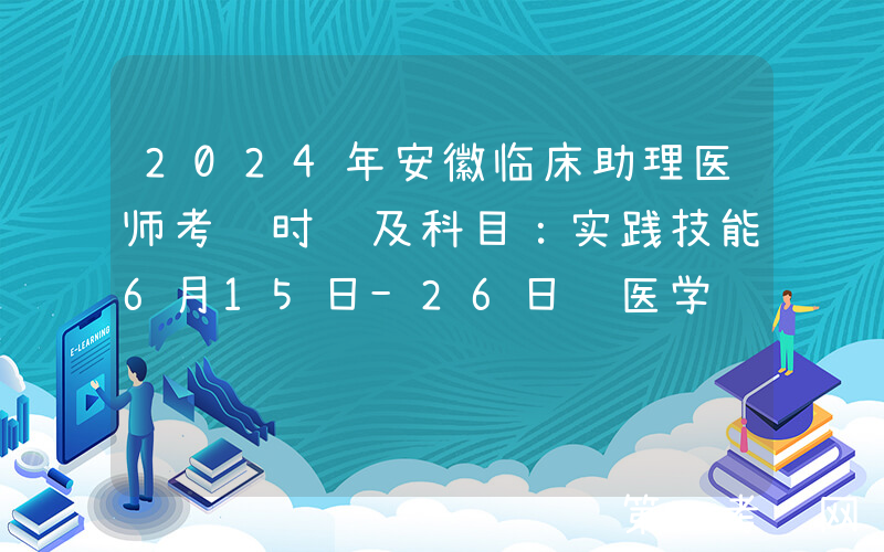 2024年安徽临床助理医师考试时间及科目：实践技能6月15日-26日 医学综合8月16日