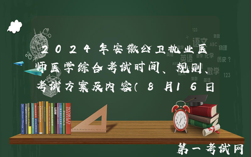 2024年安徽公卫执业医师医学综合考试时间、规则、考试方案及内容（8月16日-17日）