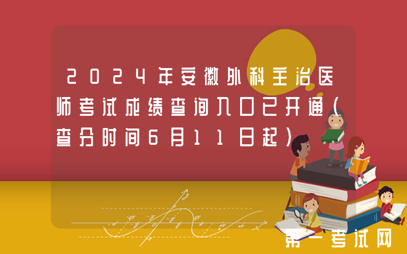 2024年安徽外科主治医师考试成绩查询入口已开通（查分时间6月11日起）