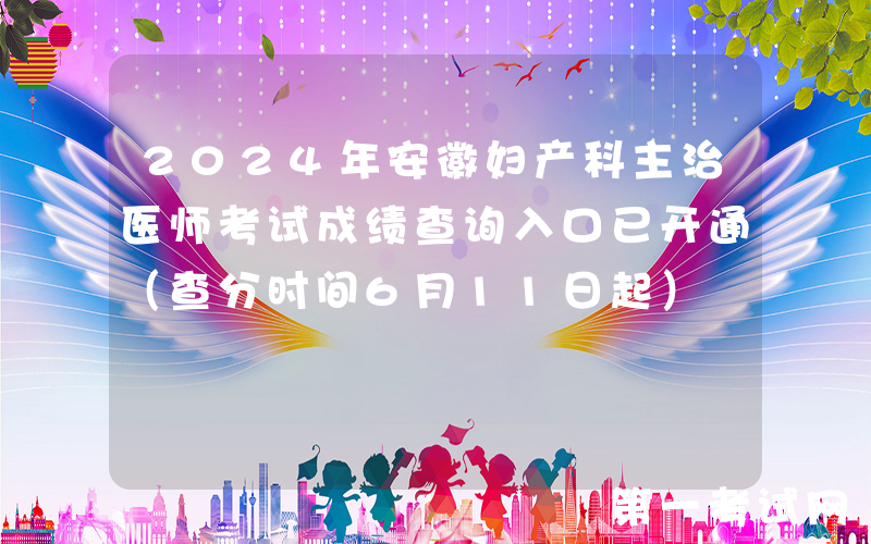 2024年安徽妇产科主治医师考试成绩查询入口已开通（查分时间6月11日起）