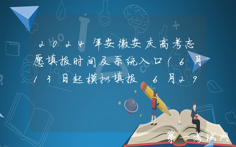 2024年安徽安庆高考志愿填报时间及系统入口（6月13日起模拟填报 6月29日起正式填报）