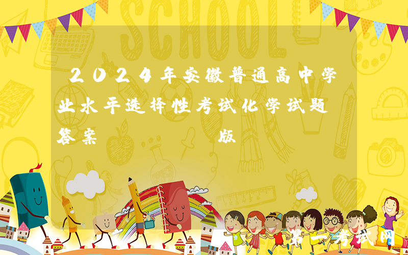 2024年安徽普通高中学业水平选择性考试化学试题及答案(Word版)