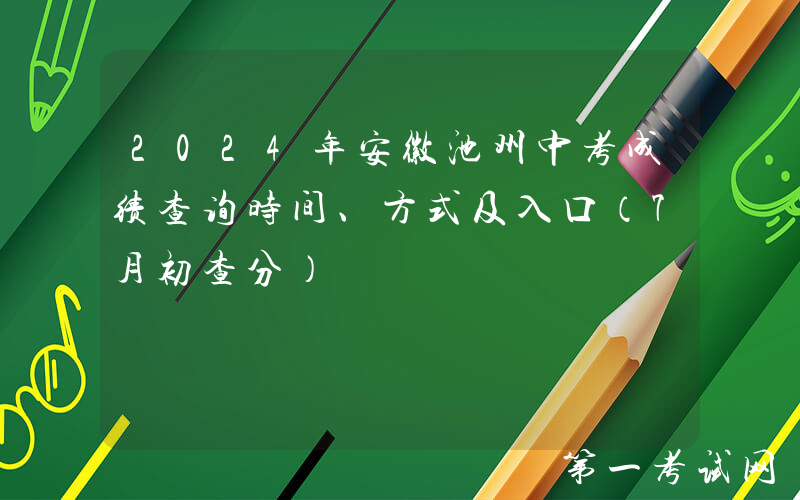 2024年安徽池州中考成绩查询时间、方式及入口（7月初查分）