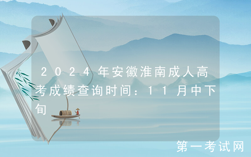 2024年安徽淮南成人高考成绩查询时间：11月中下旬