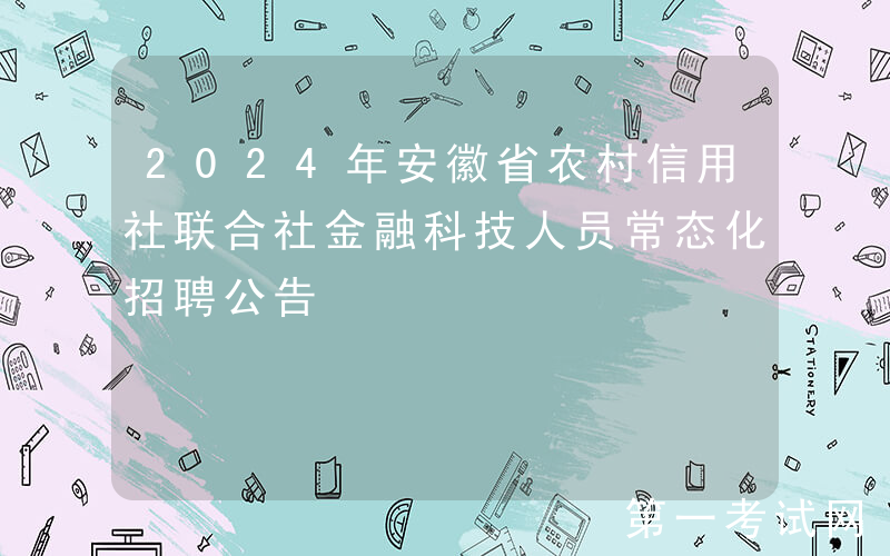 2024年安徽省农村信用社联合社金融科技人员常态化招聘公告