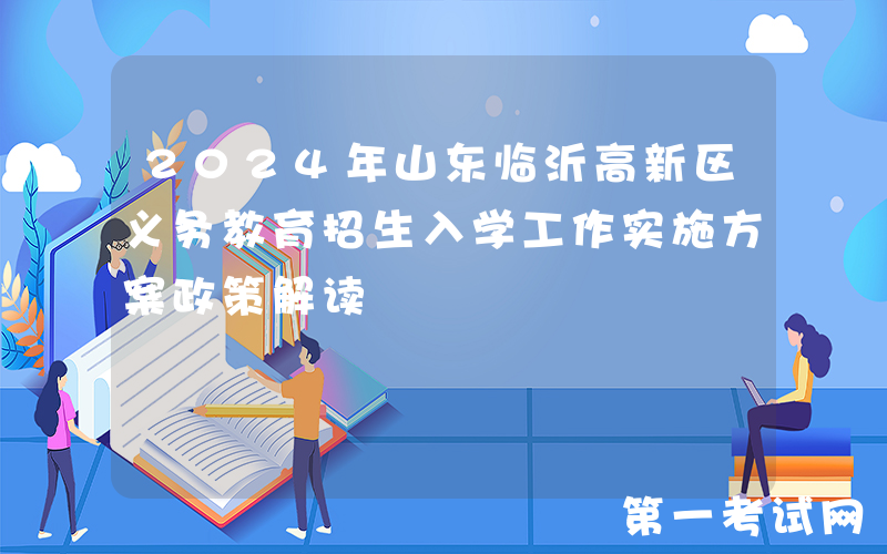 2024年山东临沂高新区义务教育招生入学工作实施方案政策解读