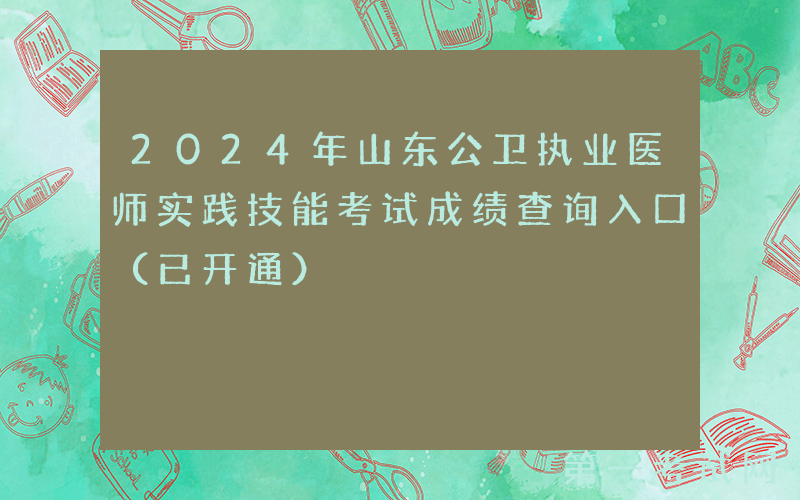 2024年山东公卫执业医师实践技能考试成绩查询入口（已开通）