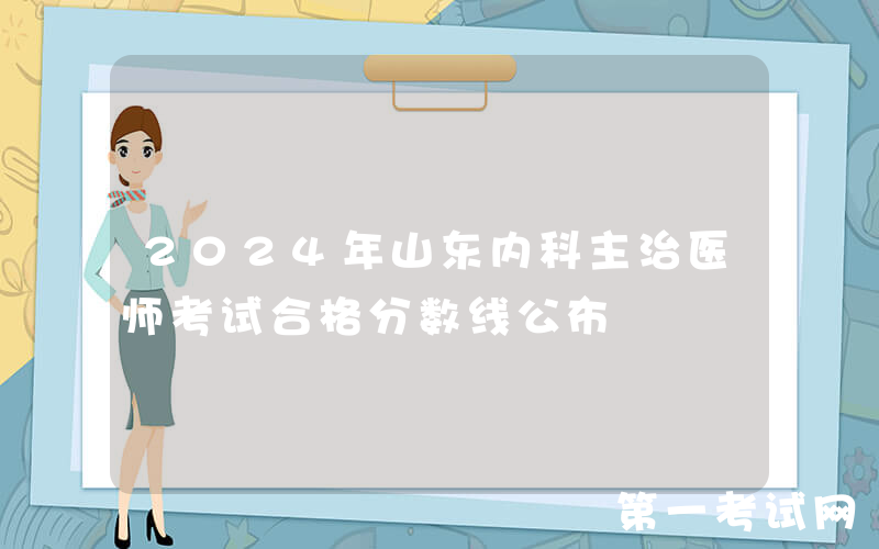 2024年山东内科主治医师考试合格分数线公布
