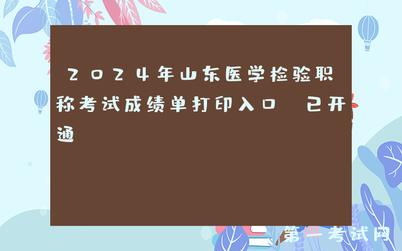 2024年山东医学检验职称考试成绩单打印入口（已开通）