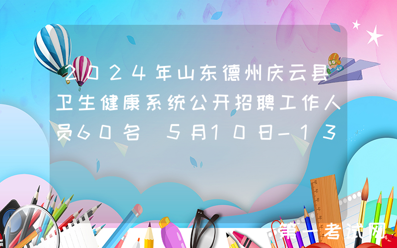 2024年山东德州庆云县卫生健康系统公开招聘工作人员60名（5月10日-13日报名）