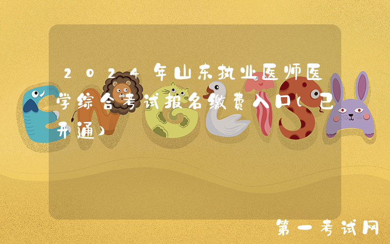 2024年山东执业医师医学综合考试报名缴费入口（已开通）