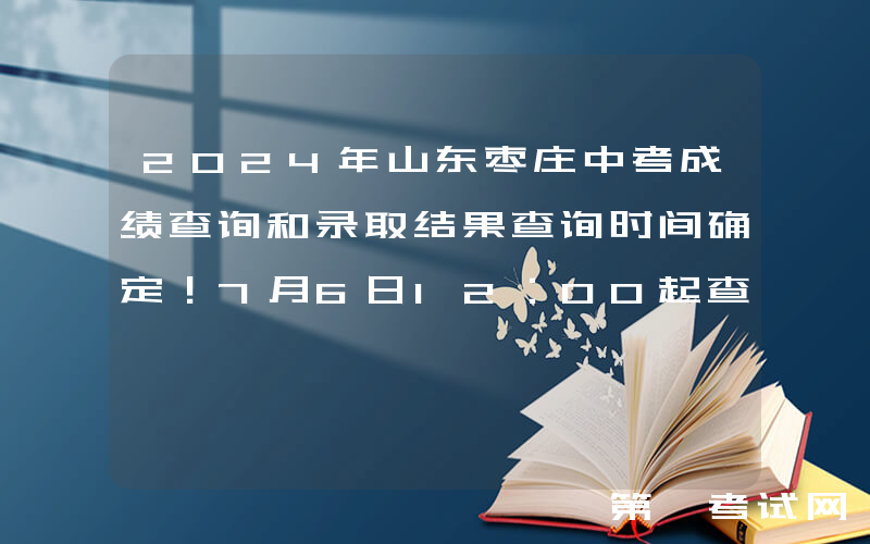 2024年山东枣庄中考成绩查询和录取结果查询时间确定！7月6日12：00起查分 附查询入口
