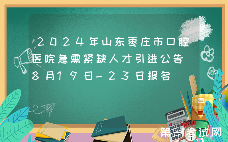 2024年山东枣庄市口腔医院急需紧缺人才引进公告（8月19日-23日报名）