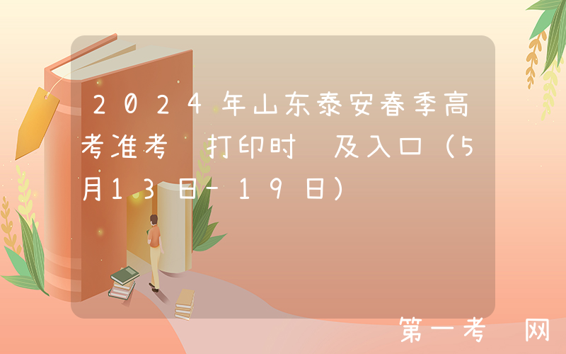 2024年山东泰安春季高考准考证打印时间及入口（5月13日-19日）