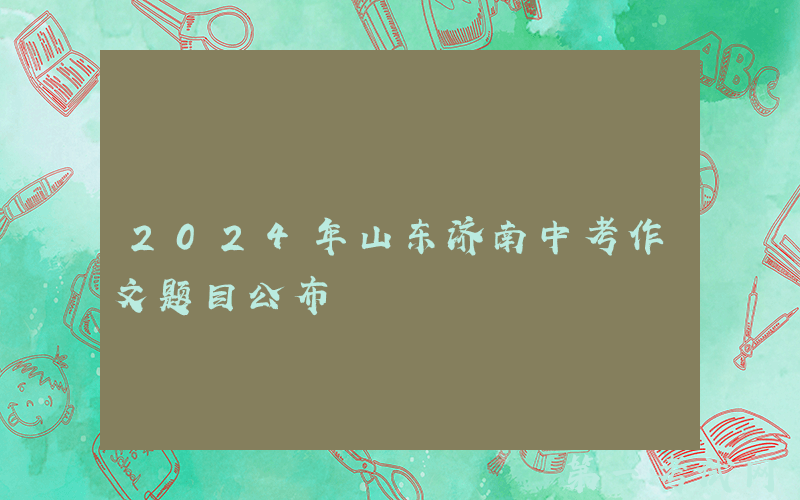 2024年山东济南中考作文题目公布